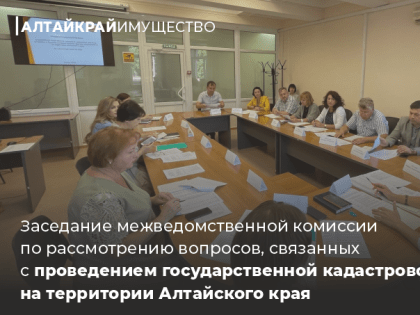В управлении имущественных отношений Алтайского края состоялось заседание межведомственной комиссии по рассмотрению вопросов, связанных с проведением государственной кадастровой оц