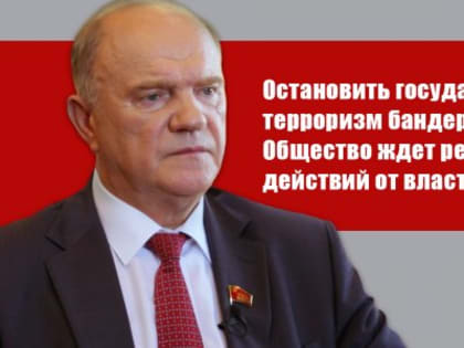 Г.А. Зюганов: "Остановить государственный терроризм бандеровцев! Общество ждет решительных действий от властей России"