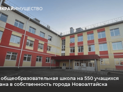 Новая общеобразовательная школа передана в собственность города Новоалтайска