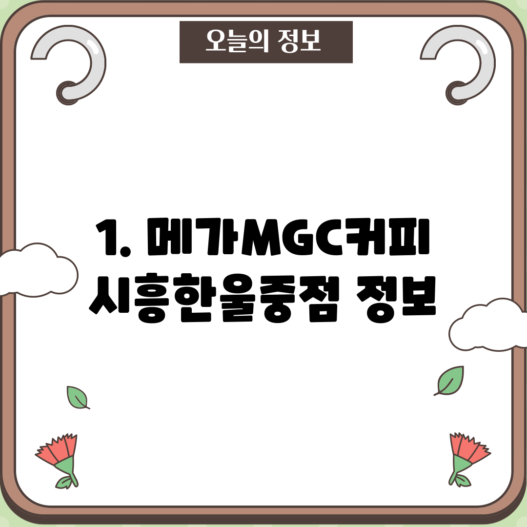 1. 메가MGC커피 시흥한울중점 정보