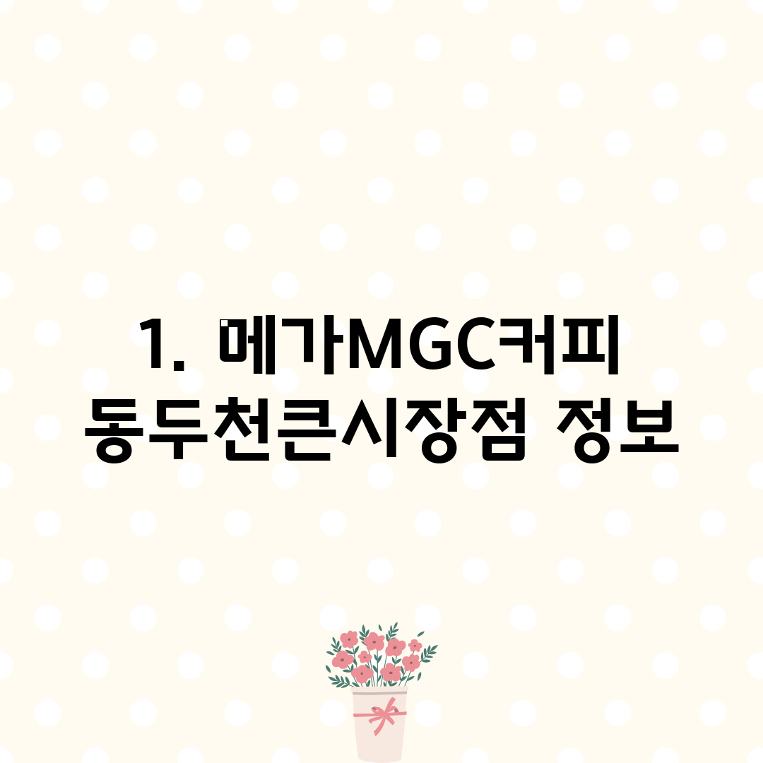 1. 메가MGC커피 동두천큰시장점 정보