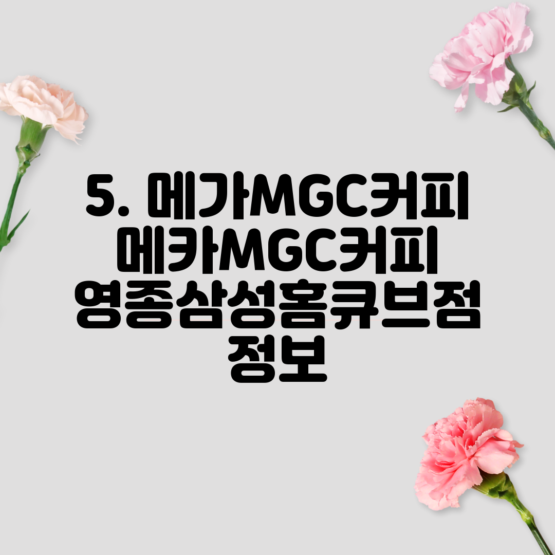 5. 메가MGC커피 메카MGC커피 영종삼성홈큐브점 정보