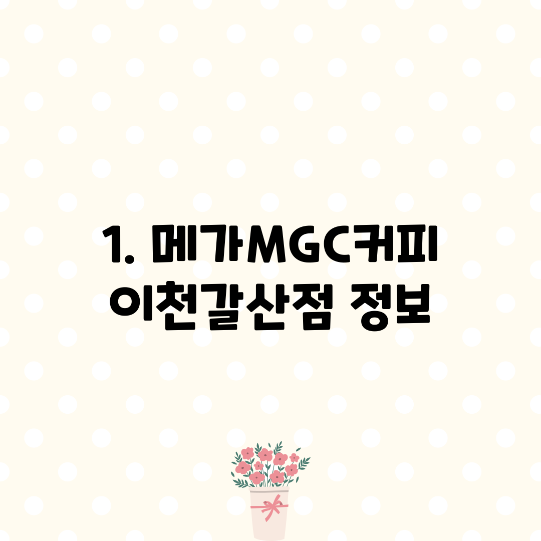1. 메가MGC커피 이천갈산점 정보