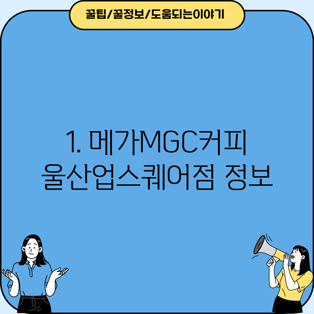 1. 메가MGC커피 울산업스퀘어점 정보