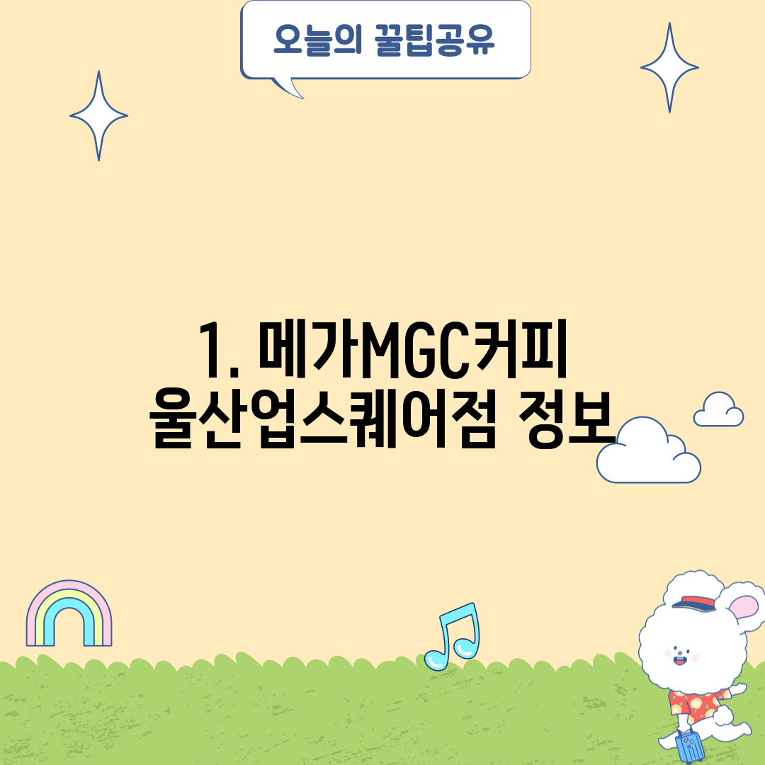 1. 메가MGC커피 울산업스퀘어점 정보