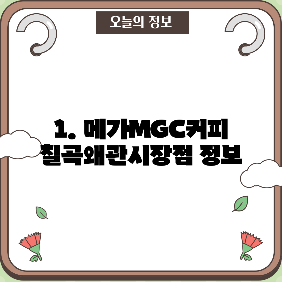 1. 메가MGC커피 칠곡왜관시장점 정보
