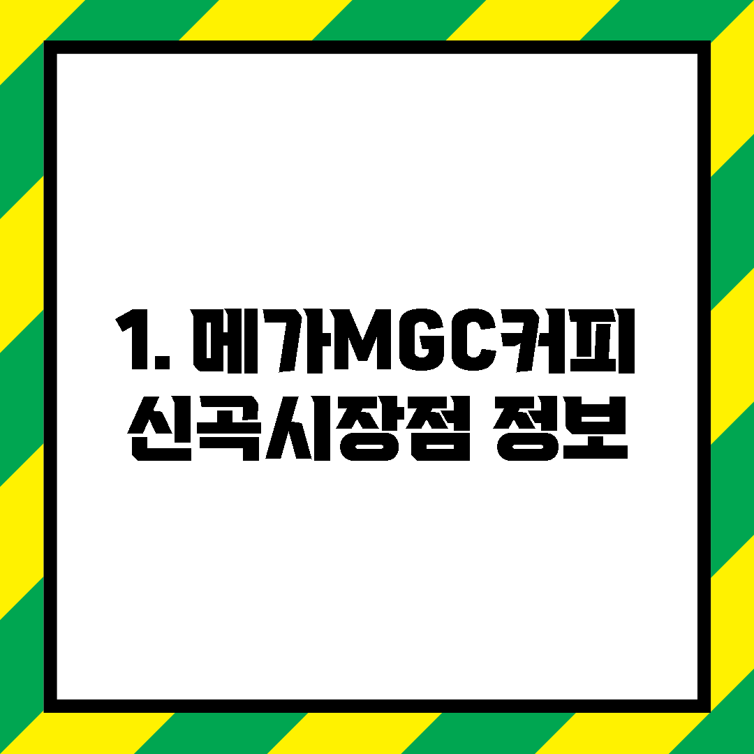 1. 메가MGC커피 신곡시장점 정보