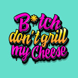 B*tch Don't Grill My Cheese