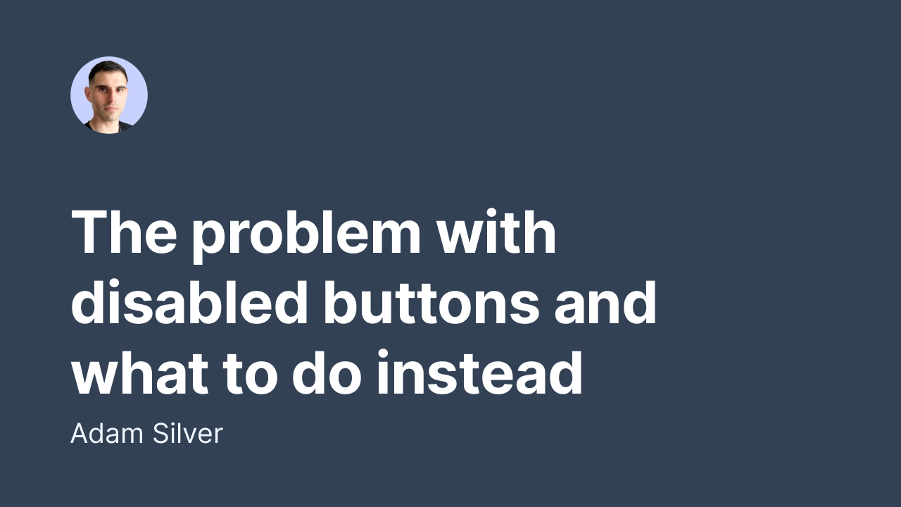 The problem with disabled buttons and what to do instead