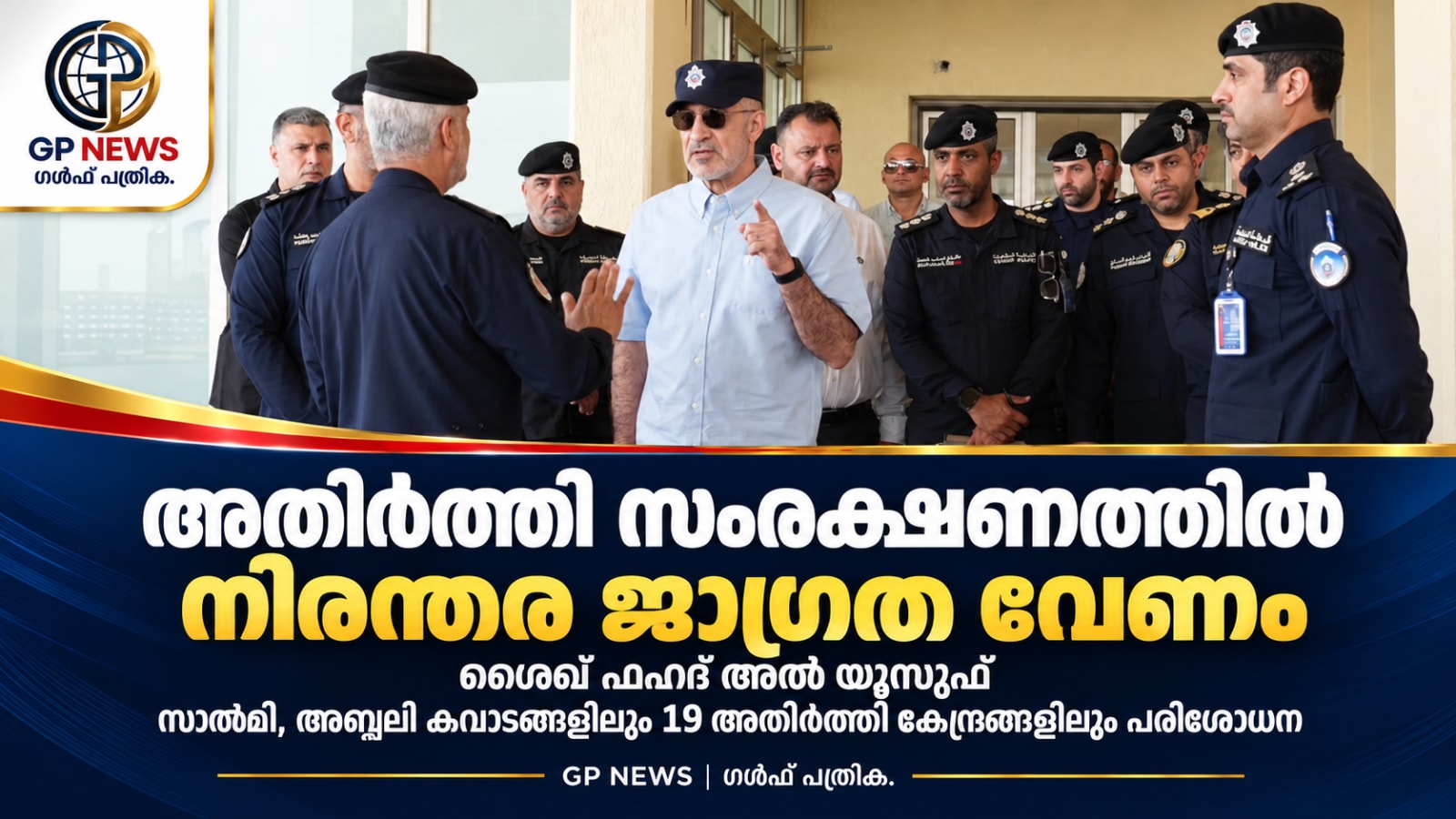 അതിർത്തി സംരക്ഷണത്തിൽ നിരന്തര ജാഗ്രത വേണം: ശൈഖ് ഫഹദ് അൽ യൂസുഫ്  സാൽമി, അബ്ദലി അതിർത്തി കവാടങ്ങളിലും വടക്കൻ മേഖലയിലെ 19 സുരക്ഷാ കേന്ദ്രങ്ങളിലും ആഭ്യന്തര മന്ത്രിയുടെ പരിശോധന