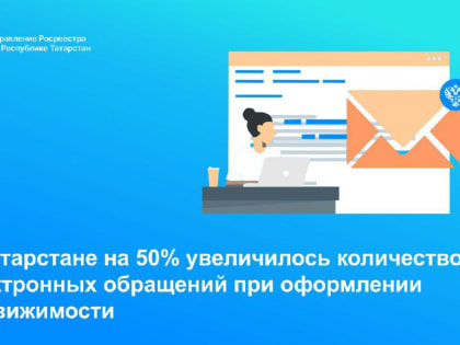 В Татарстане на 50% увеличилось количество электронных обращений при оформлении недвижимости
