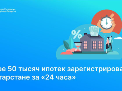 Более 50 тысяч ипотек зарегистрировано в Татарстане за «24 часа»