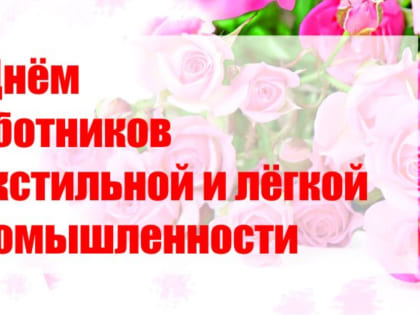 Уважаемые работники текстильной и легкой промышленности!
