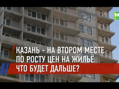 ТНВ выяснил, в чем причина роста цен на новостройки в Казани