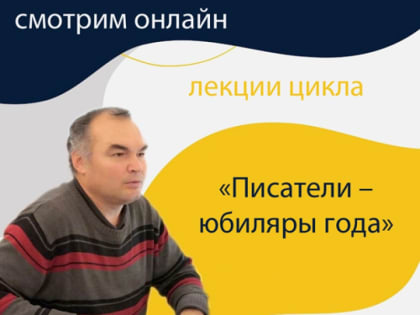 «Умные выходные»: смотрим онлайн лекции «Писатели – юбиляры года»