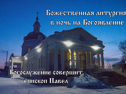 Расписание архиерейских служб в Крещенский сочельник и праздник Богоявления
