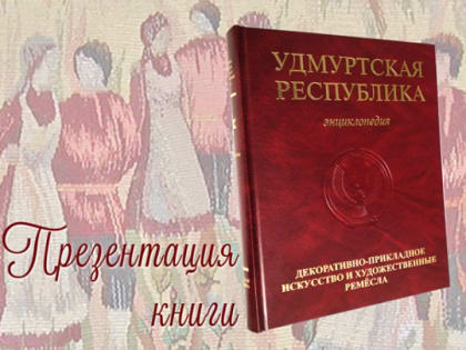 Презентация новой тематической энциклопедии серии «Удмуртская Республика»