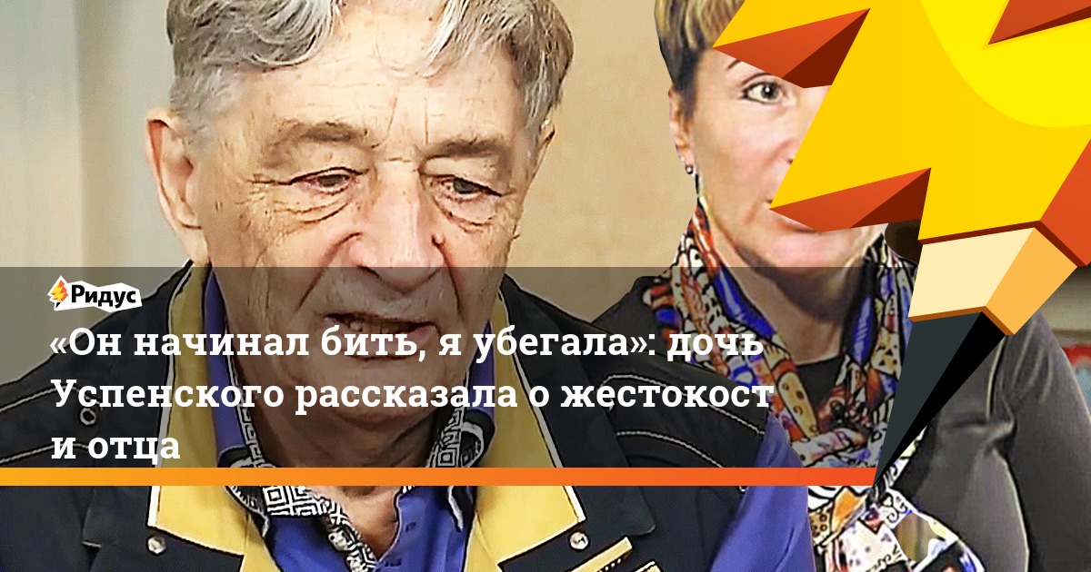 «Он начинал бить, я убегала»: дочь Успенского рассказала о жестокости отца