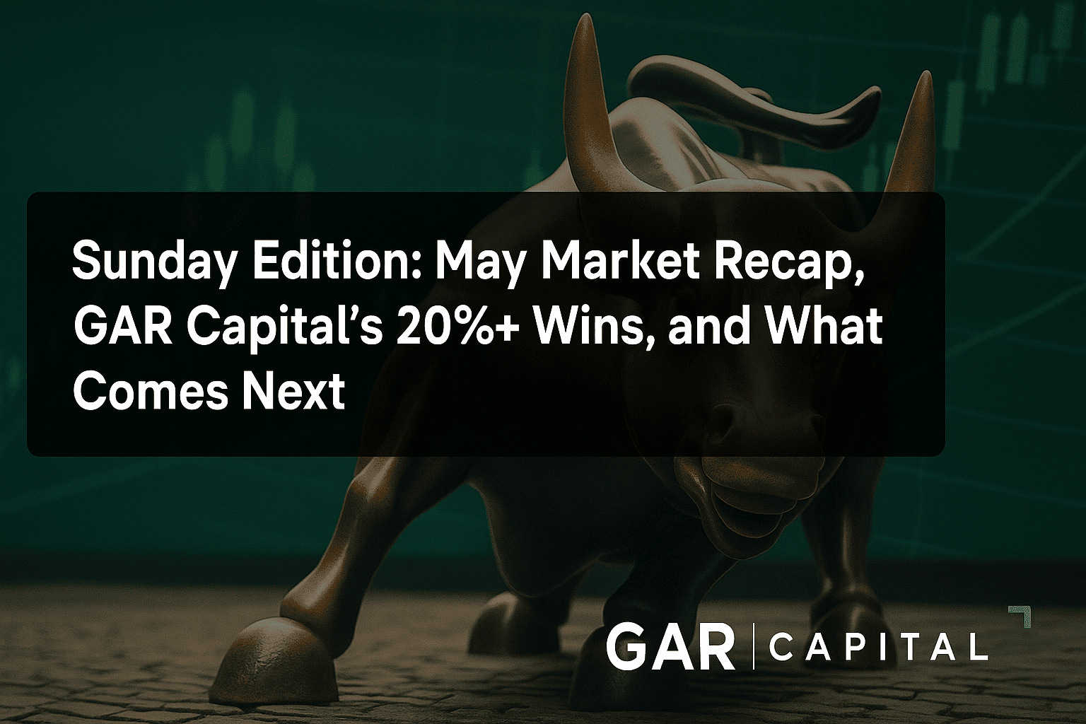 Sunday Edition: May Market Recap, GAR Capital’s 20%+ Wins, and What Comes Next