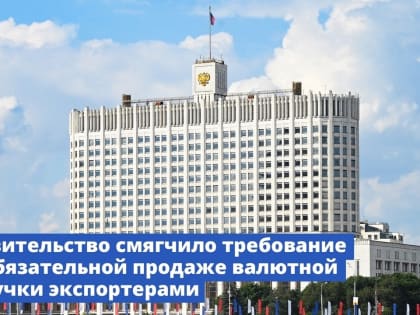 Правительство смягчило требование об обязательной продаже валютной выручки экспортерами