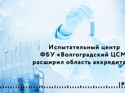 Испытательный центр ФБУ «Волгоградский ЦСМ» расширил сферу своей деятельности