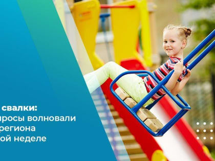 Качели и свалки: какие вопросы волновали жителей региона на прошлой неделе
