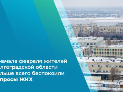 В начале февраля жителей Волгоградской области больше всего беспокоили вопросы ЖКХ