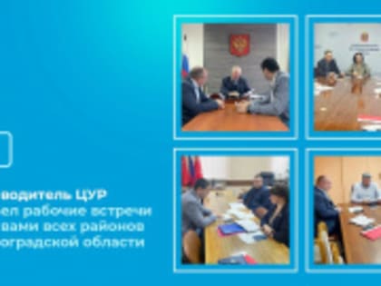 Руководитель ЦУР провел рабочие встречи с главами всех районов Волгоградской области