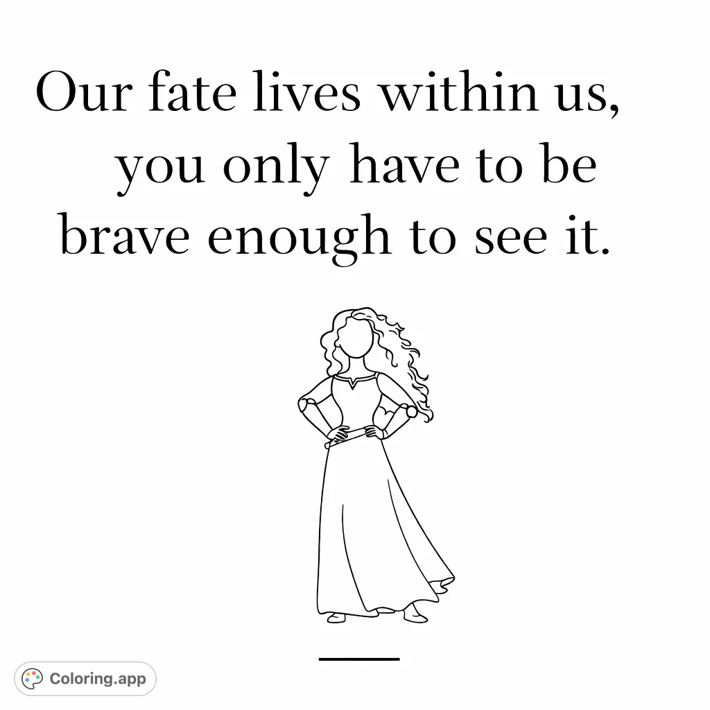 An inspiring quote "Our fate lives within us, you only have to be brave enough to see it" with a brave princess figure below, ready for vibrant colors.