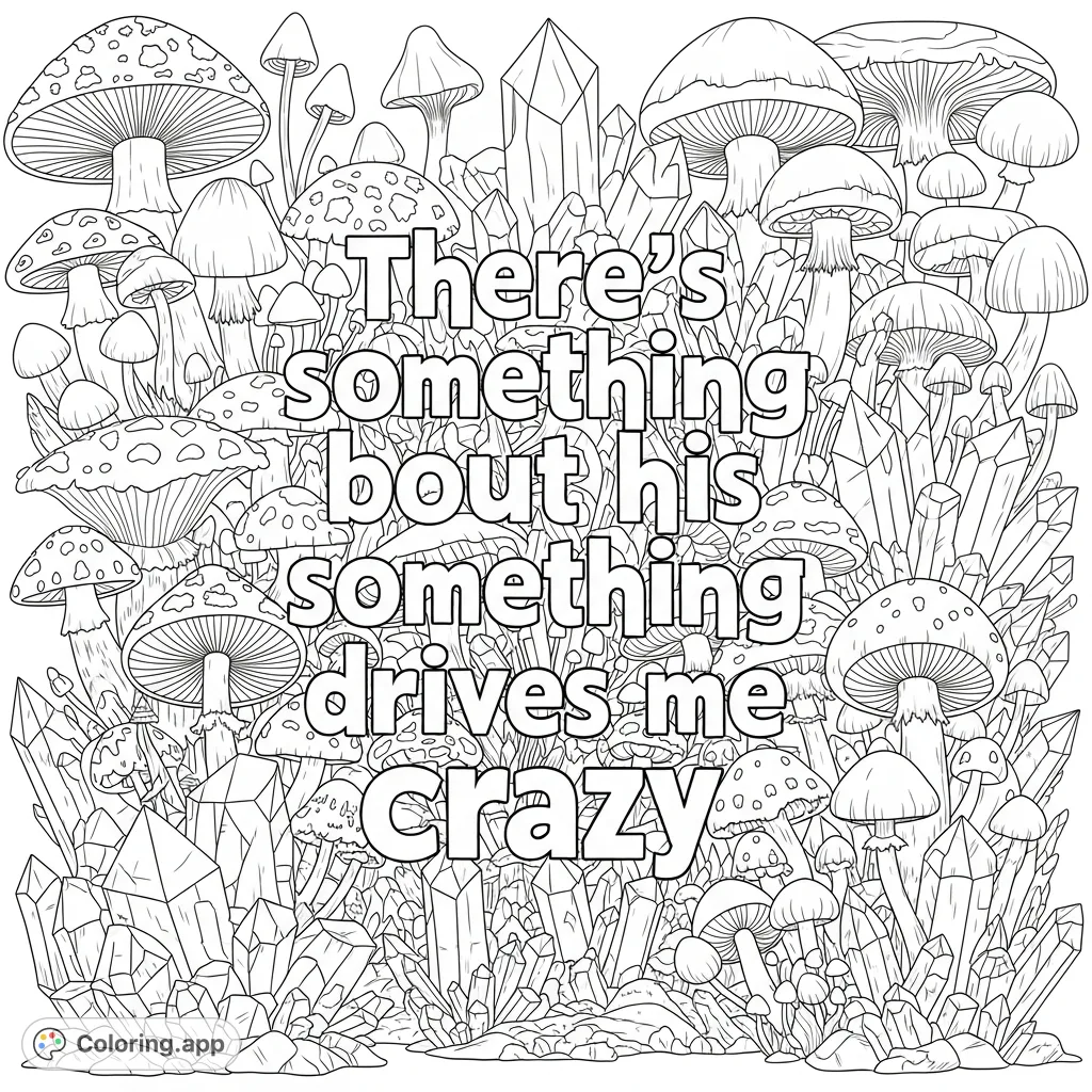 Unleash your creativity with this unique lyrics coloring page, featuring the phrase "There’s something bout his something drives me crazy" amidst a captivating background of intricate mushrooms and multifaceted crystals.