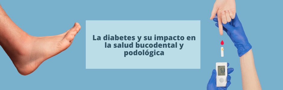 La diabetes y su impacto en la salud bucodental y podológica