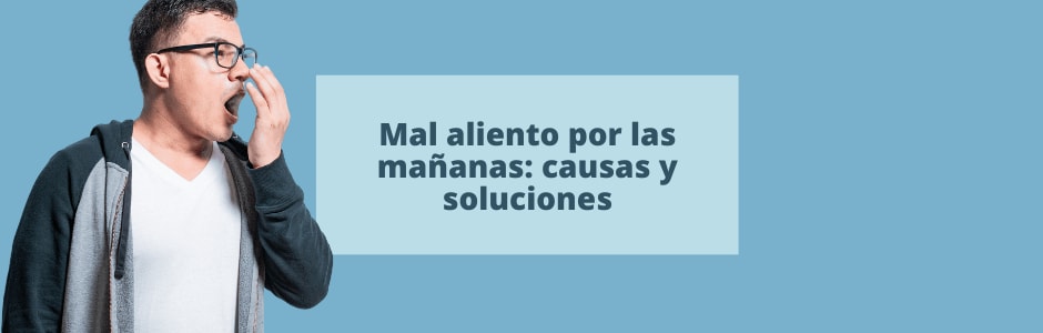 Mal aliento por las mañanas: causas y soluciones