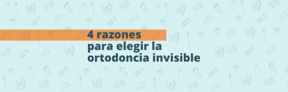4 razones para elegir la ortodoncia invisible