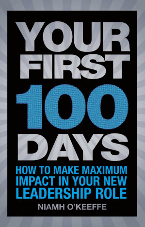 Your First 100 Days: How to Make Maximum Impact in Your New Leadership Role — Niamh O'Keeffe (2011)