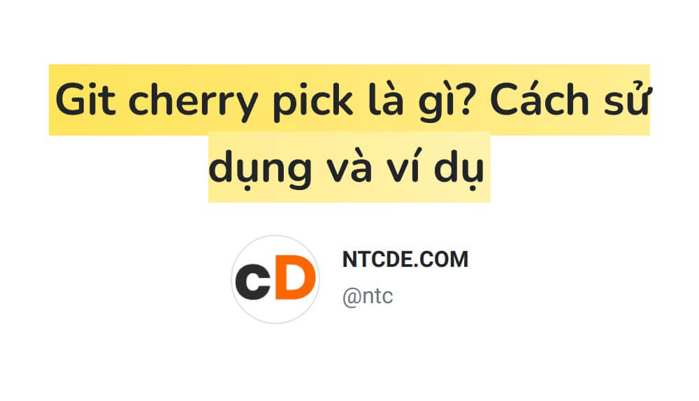 Git cherry-pick là gì? Cách sử dụng và ví dụ