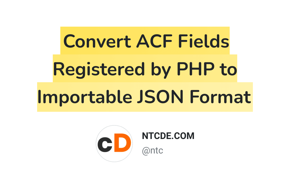 Chuyển đổi các trường ACF được đăng ký bởi PHP sang định dạng JSON có thể Import