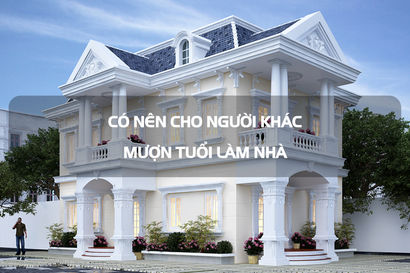 Không được tuổi có nên xây nhà. Mượn tuổi làm nhà là như thế nào? - Mượn tuổi làm nhà có tốt không
