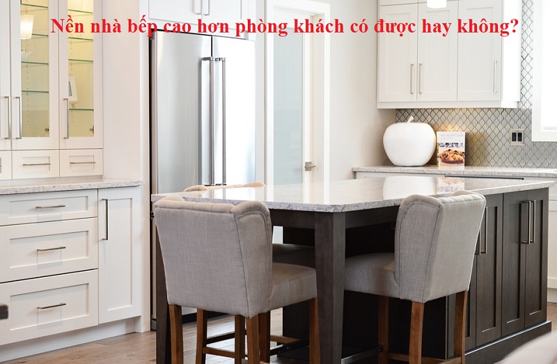 Nền nhà bếp cao hơn phòng khách? Phong thủy nền nhà - Có nên làm nền nhà bếp cao hơn phòng khách không?