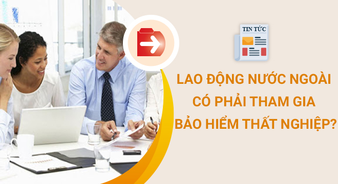 Lao động nước ngoài có phải tham gia bảo hiểm thất nghiệp?