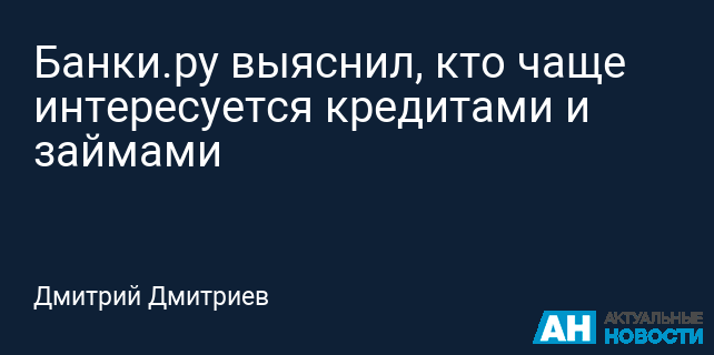 Банки.ру выяснил, кто чаще интересуется кредитами и займами