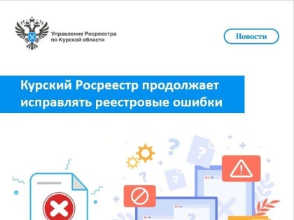 В управлении Росреестра по Курской области совместно с филиалом «Роскадастр» продолжается активная работа над исправлением реестровых ошибок в сведениях ЕГРН
