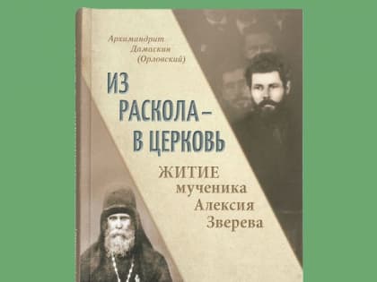 Архимандрит Дамаскин (Орловский) "Из раскола – в Церковь. Житие мученика Алексия Зверева"