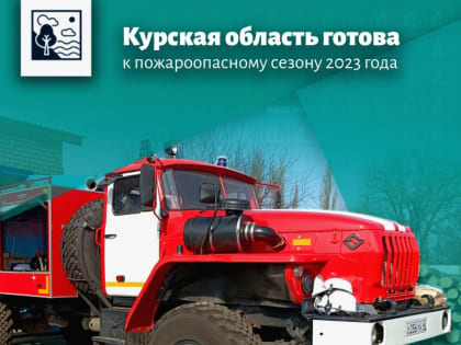 Курская область готова к пожароопасному сезону 2023 года