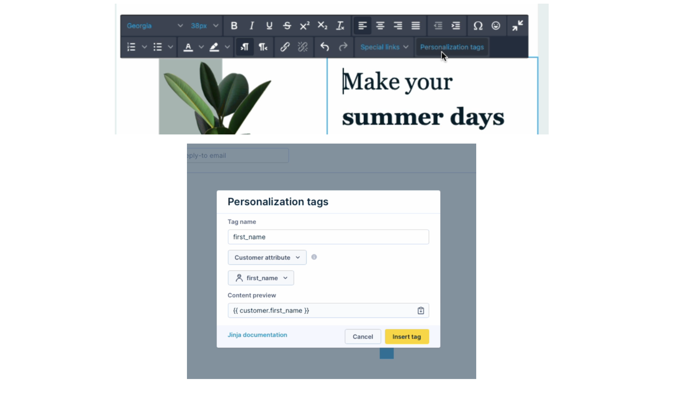 The image shows a section of an email campaign editor with a focus on the "Personalization tags" feature. It depicts a pop-up window where the user is creating a personalization tag with the label "first_name." The pop-up illustrates a dropdown menu for 'Customer attribute' with 'first_name' selected, and a field showing the personalized content preview as "{{customer.first_name}}". The interface includes a button for inserting the tag into the email, indicating a functionality that allows users to insert dynamic content, such as the recipient's first name, into email campaigns for a personalized touch. There is also a link to Jinja documentation, suggesting that the system uses the Jinja template language. The background suggests the email's visual editor, with a banner headline that reads "Make your summer days" indicating a summery theme for the email being composed.