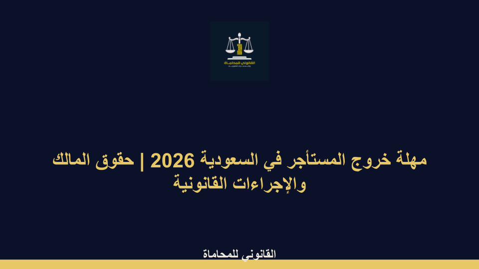 مهلة خروج المستأجر في السعودية 2026 | حقوق المالك والإجراءات القانونية