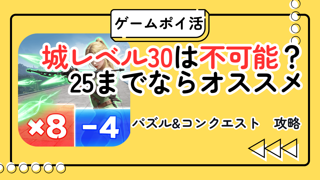 【結論：無理】パズル＆コンクエストのポイ活で城レベル30は達成不可｜22〜25で撤退が最適な理由
