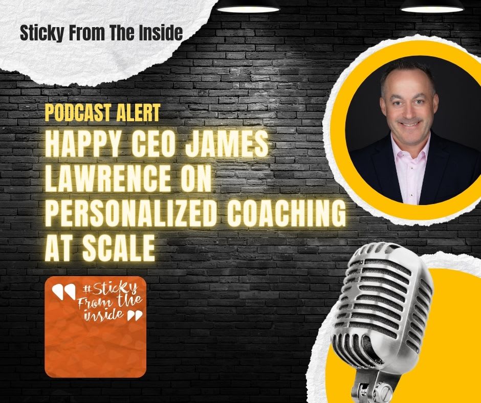 Podcast Alert: Sticky From the Inside. Happy CEO James Lawrence on Personalized Coaching at Scale.