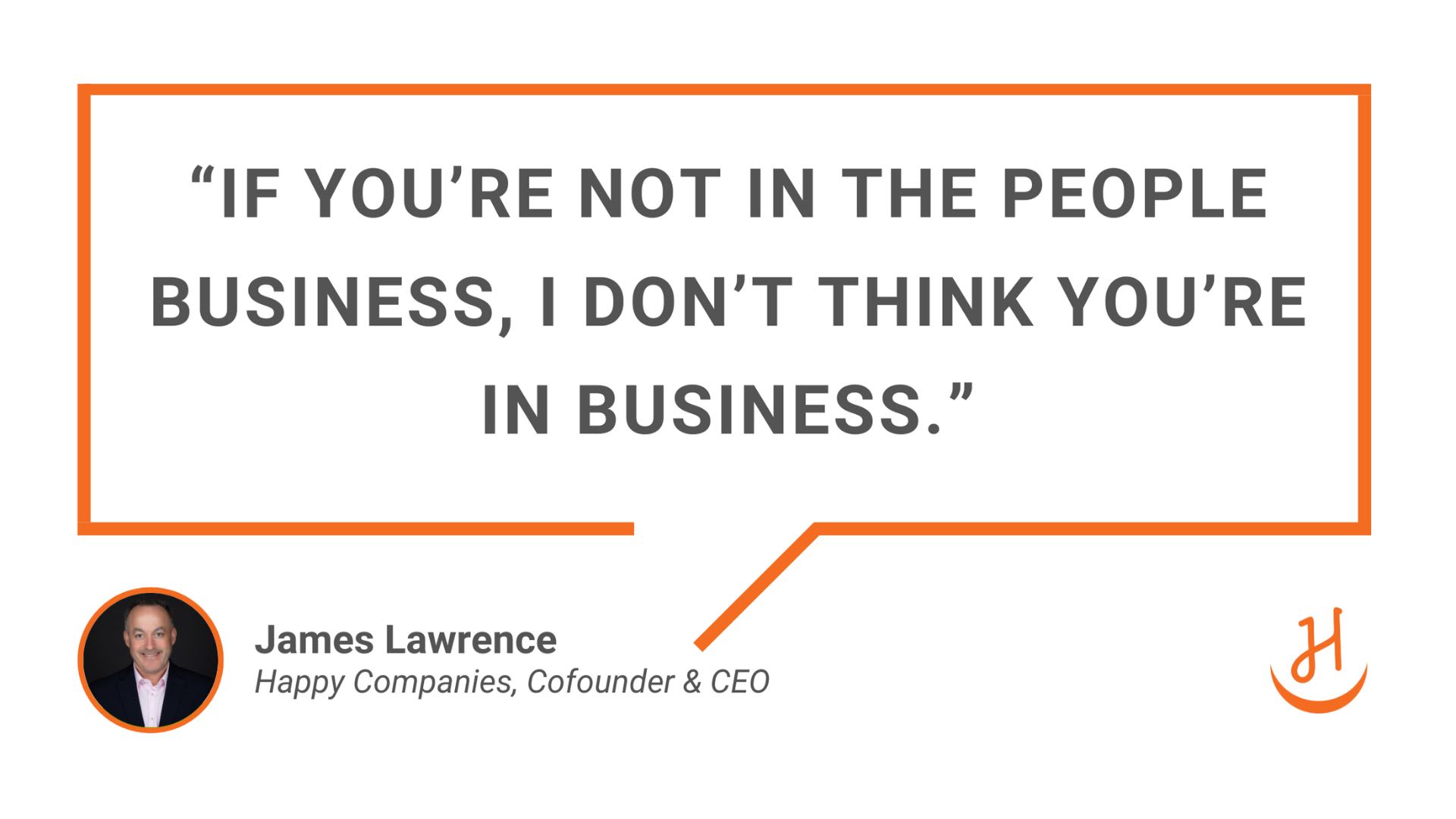 “If you’re not in the people business, I don’t think you’re in business.” Quote from James Lawrence, Happy Companies Cofounder & CEO