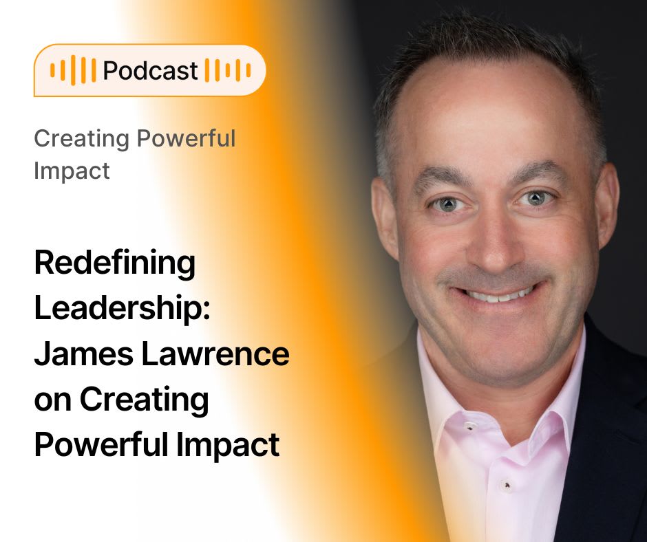 Redefining Leadership: James Lawrence on Creating Powerful Impact