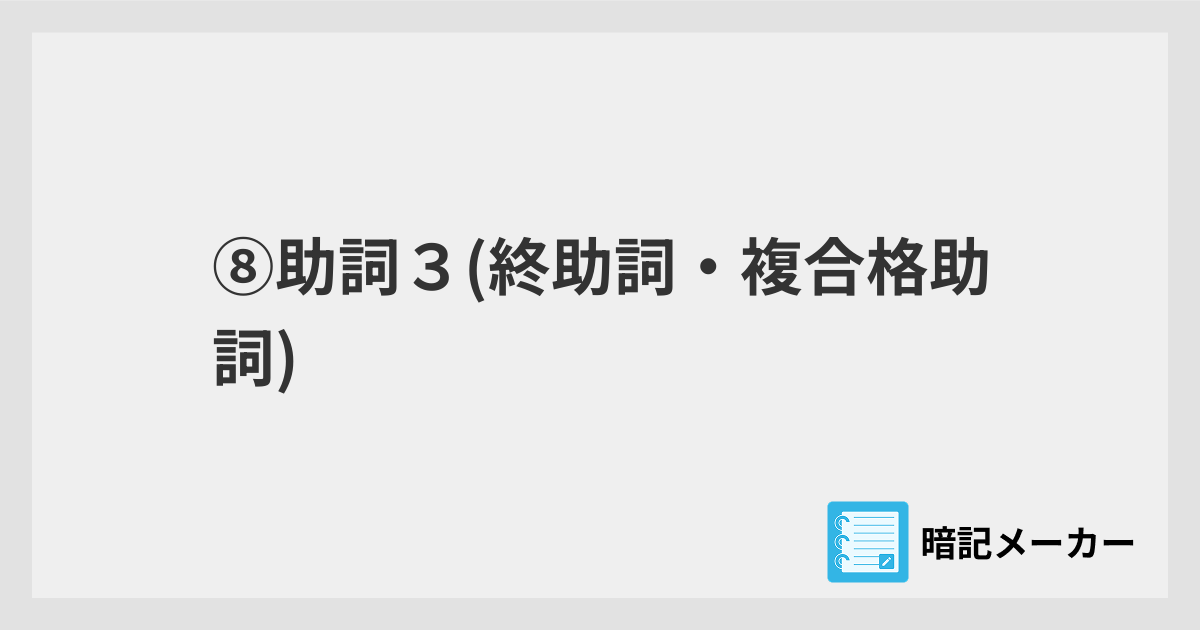 ⑧助詞3(終助詞・複合格助詞) | 暗記メーカー